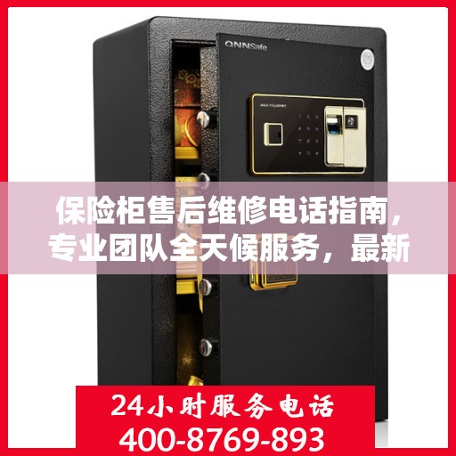 保险柜售后维修电话指南，专业团队全天候服务，最新攻略助你无忧解决故障问题