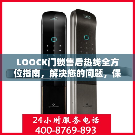 LOOCK门锁售后热线全方位指南，解决您的问题，保障您的权益