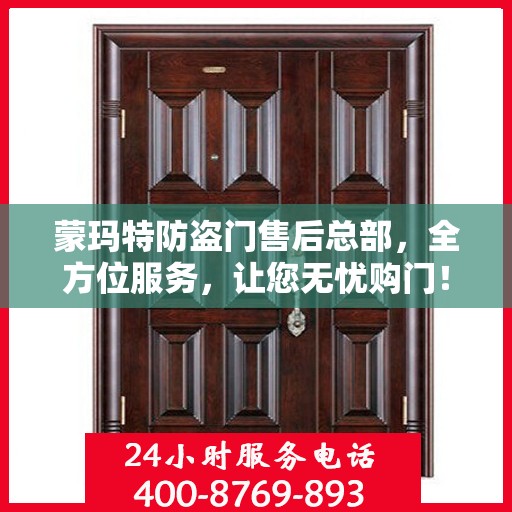 蒙玛特防盗门售后总部，全方位服务，让您无忧购门！