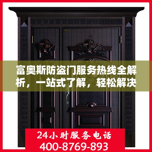 富奥斯防盗门服务热线全解析，一站式了解，轻松解决您的疑问