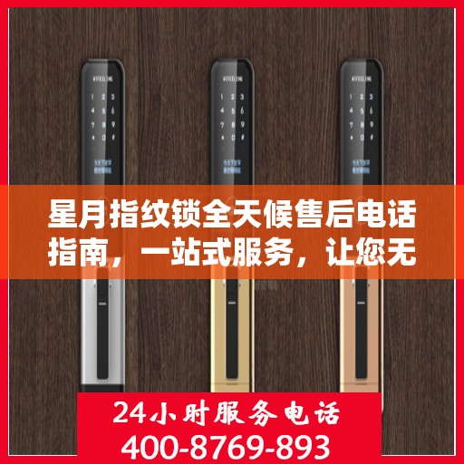 星月指纹锁全天候售后电话指南，一站式服务，让您无忧解疑！