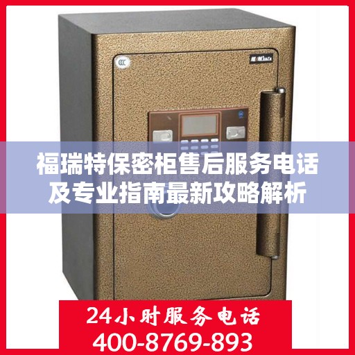 福瑞特保密柜售后服务电话及专业指南最新攻略解析