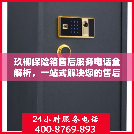 玖柳保险箱售后服务电话全解析，一站式解决您的售后需求
