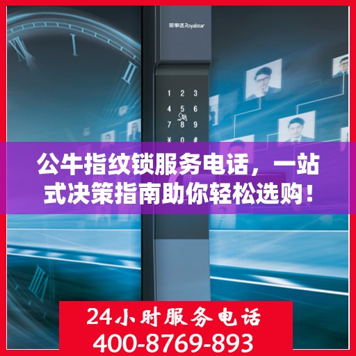公牛指纹锁服务电话，一站式决策指南助你轻松选购！