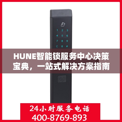 HUNE智能锁服务中心决策宝典，一站式解决方案指南