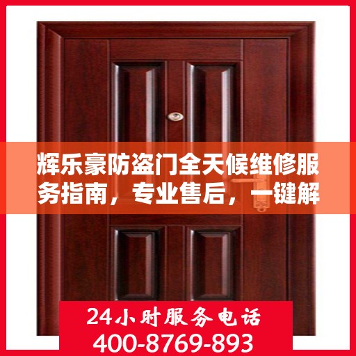 辉乐豪防盗门全天候维修服务指南，专业售后，一键解决您的需求