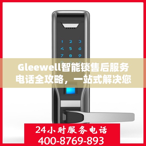 Gleewell智能锁售后服务电话全攻略，一站式解决您的售后需求