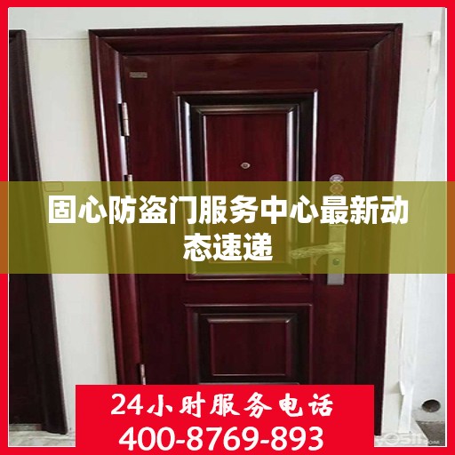 固心防盗门服务中心最新动态速递