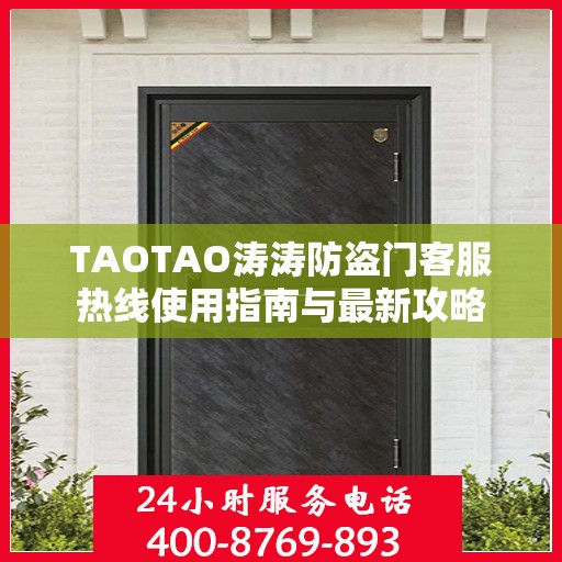 TAOTAO涛涛防盗门客服热线使用指南与最新攻略