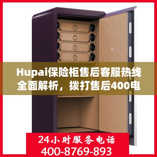Hupai保险柜售后客服热线全面解析，拨打售后400电话的详细指南