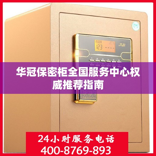 华冠保密柜全国服务中心权威推荐指南