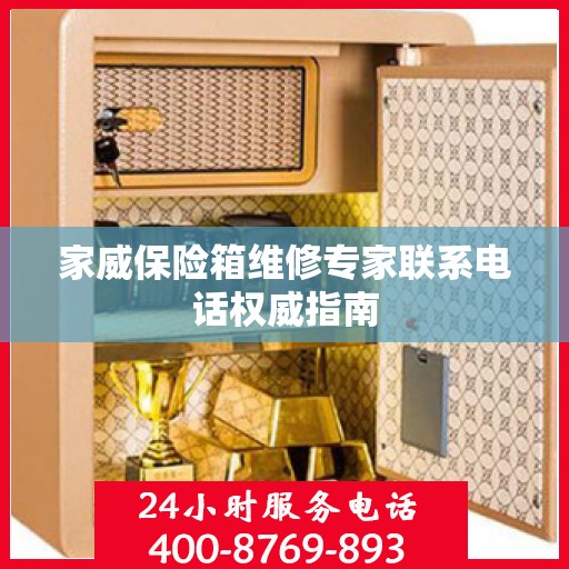 家威保险箱维修专家联系电话权威指南