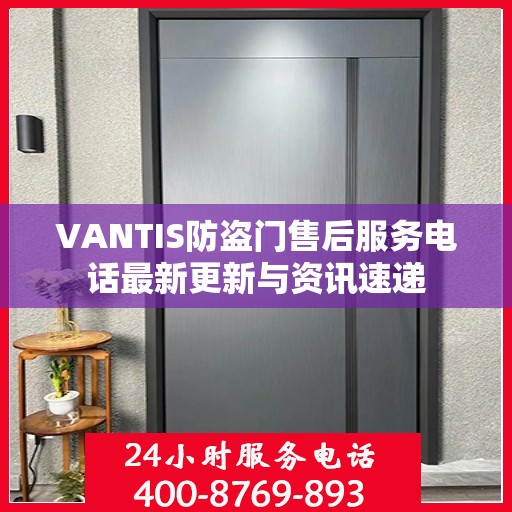 VANTIS防盗门售后服务电话最新更新与资讯速递