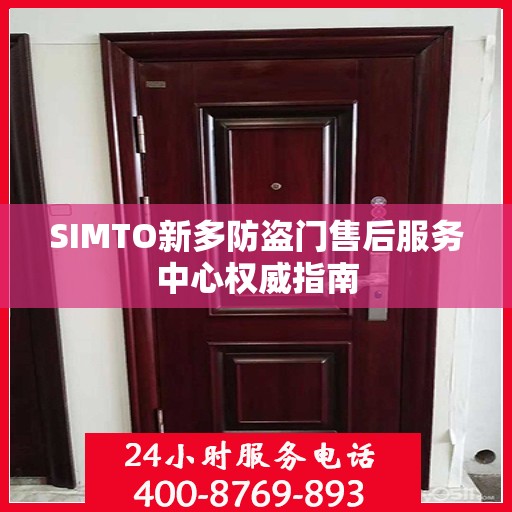 SIMTO新多防盗门售后服务中心权威指南