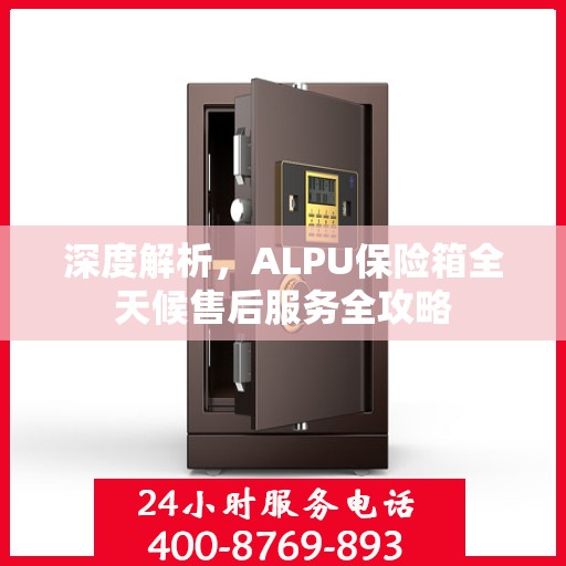 深度解析，ALPU保险箱全天候售后服务全攻略