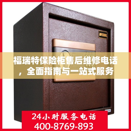 福瑞特保险柜售后维修电话，全面指南与一站式服务