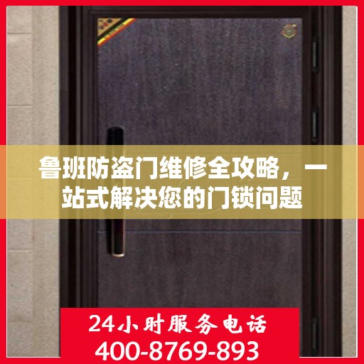 鲁班防盗门维修全攻略，一站式解决您的门锁问题