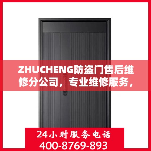 ZHUCHENG防盗门售后维修分公司，专业维修服务，权威推荐之选