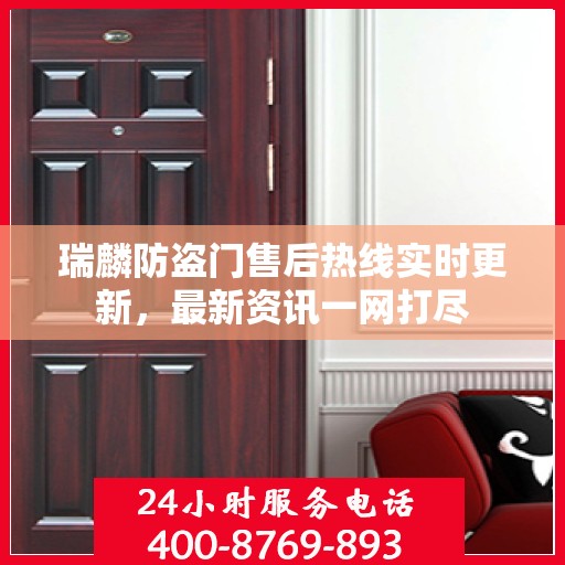 瑞麟防盗门售后热线实时更新，最新资讯一网打尽