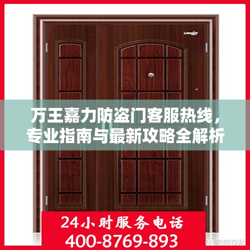 万王嘉力防盗门客服热线，专业指南与最新攻略全解析