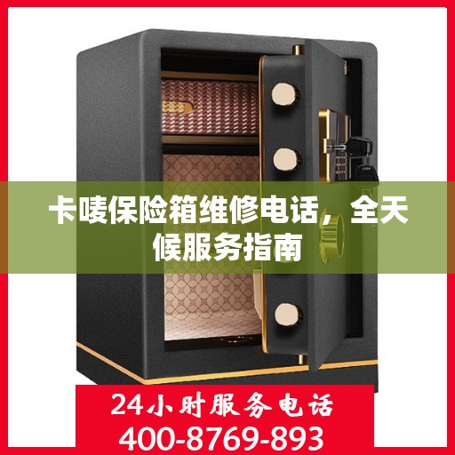 卡唛保险箱维修电话，全天候服务指南