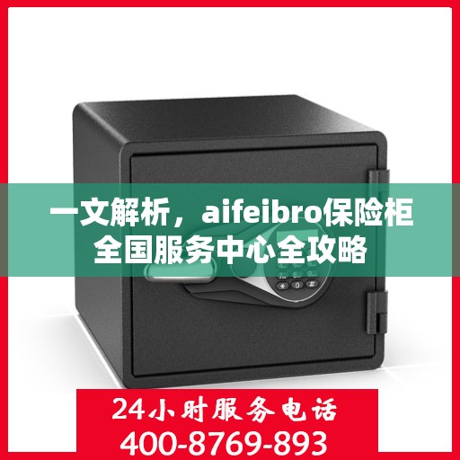 一文解析，aifeibro保险柜全国服务中心全攻略