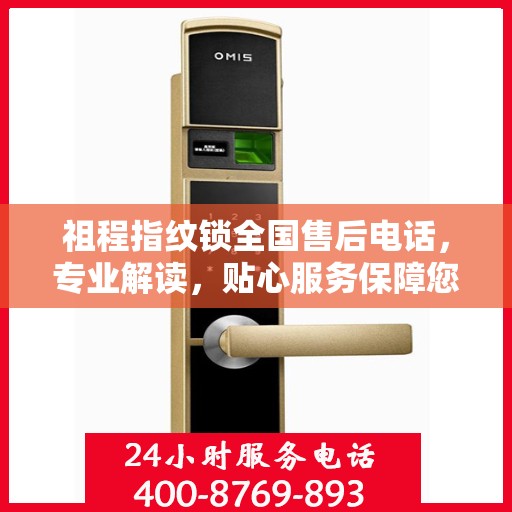 祖程指纹锁全国售后电话，专业解读，贴心服务保障您的安全锁事无忧