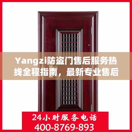 Yangzi防盗门售后服务热线全程指南，最新专业售后支持攻略