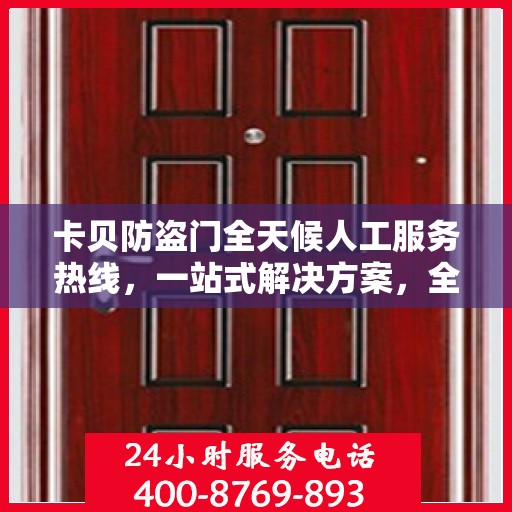 卡贝防盗门全天候人工服务热线，一站式解决方案，全天候为您解答疑惑。