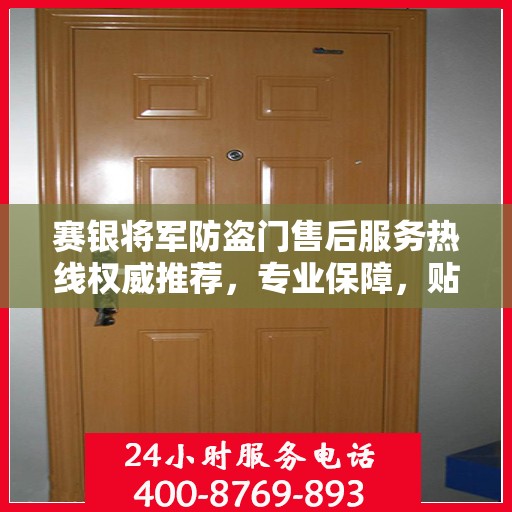 赛银将军防盗门售后服务热线权威推荐，专业保障，贴心服务