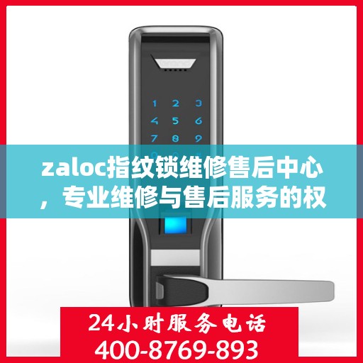 zaloc指纹锁维修售后中心，专业维修与售后服务的权威指南