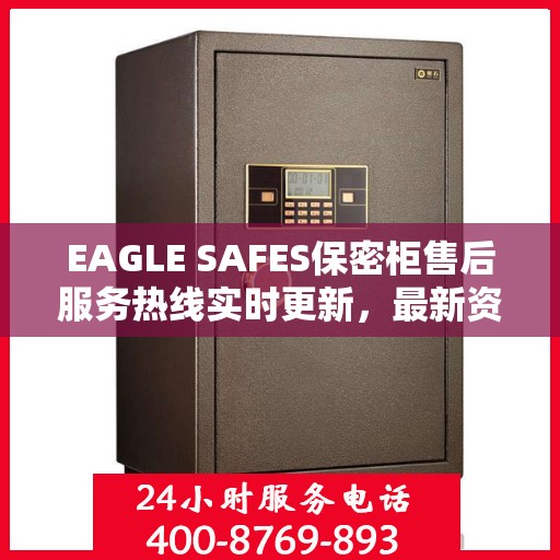EAGLE SAFES保密柜售后服务热线实时更新，最新资讯速递