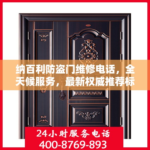 纳百利防盗门维修电话，全天候服务，最新权威推荐标签