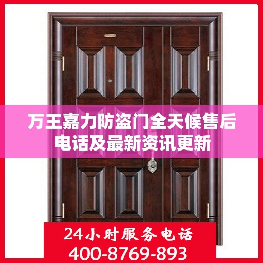 万王嘉力防盗门全天候售后电话及最新资讯更新