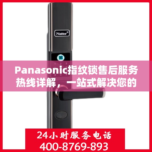 Panasonic指纹锁售后服务热线详解，一站式解决您的所有疑问
