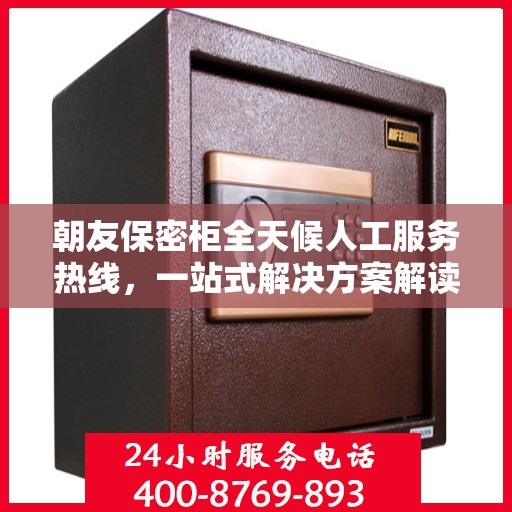 朝友保密柜全天候人工服务热线，一站式解决方案解读