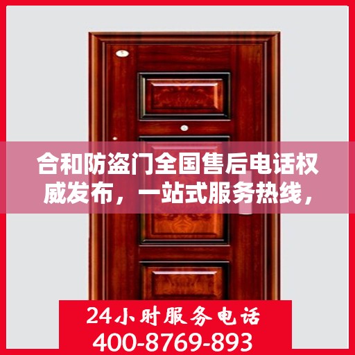 合和防盗门全国售后电话权威发布，一站式服务热线，保障您的安全之选！