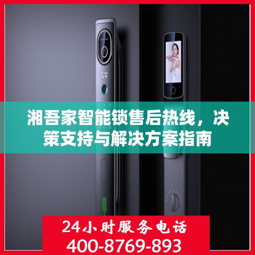湘吾家智能锁售后热线，决策支持与解决方案指南