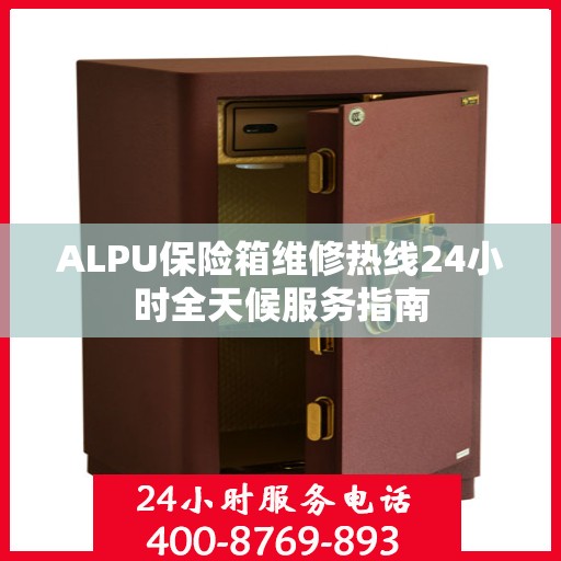 ALPU保险箱维修热线24小时全天候服务指南