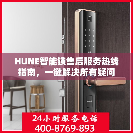 HUNE智能锁售后服务热线指南，一键解决所有疑问