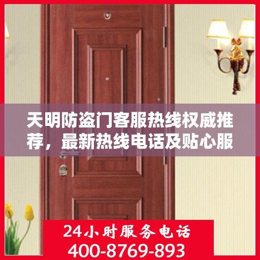 天明防盗门客服热线权威推荐，最新热线电话及贴心服务指南