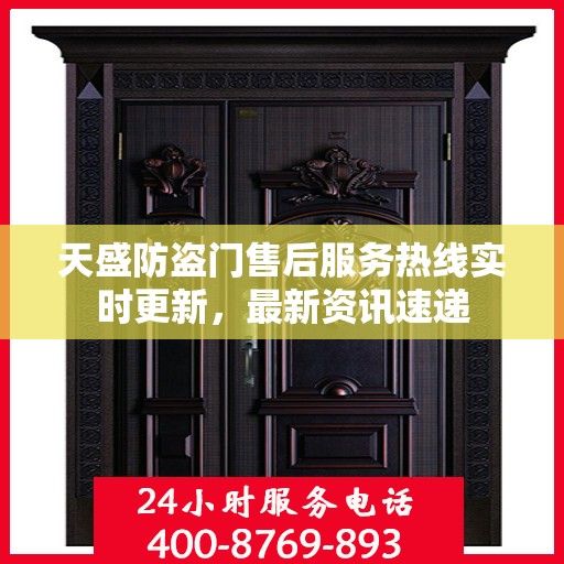 天盛防盗门售后服务热线实时更新，最新资讯速递