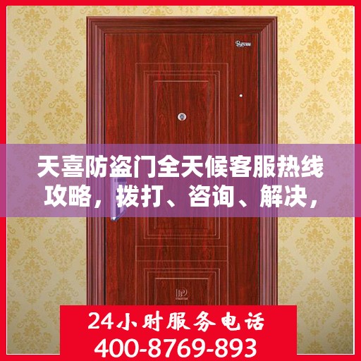 天喜防盗门全天候客服热线攻略，拨打、咨询、解决，一站式服务体验