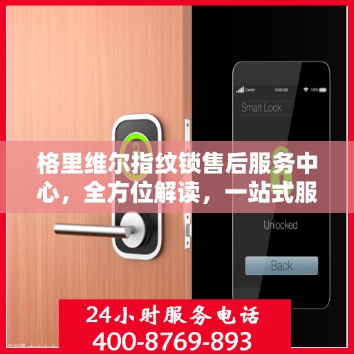 格里维尔指纹锁售后服务中心，全方位解读，一站式服务体验