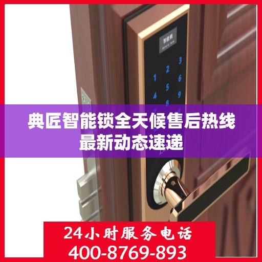 典匠智能锁全天候售后热线最新动态速递