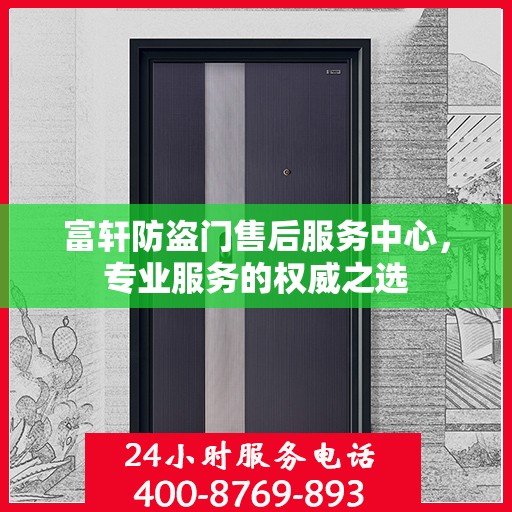 富轩防盗门售后服务中心，专业服务的权威之选
