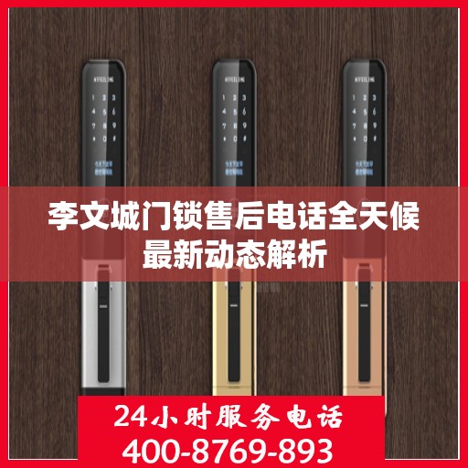 李文城门锁售后电话全天候最新动态解析