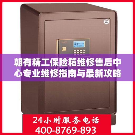 朝有精工保险箱维修售后中心专业维修指南与最新攻略