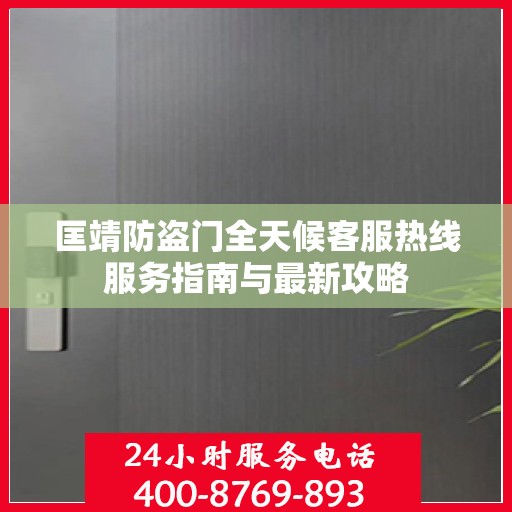 匡靖防盗门全天候客服热线服务指南与最新攻略
