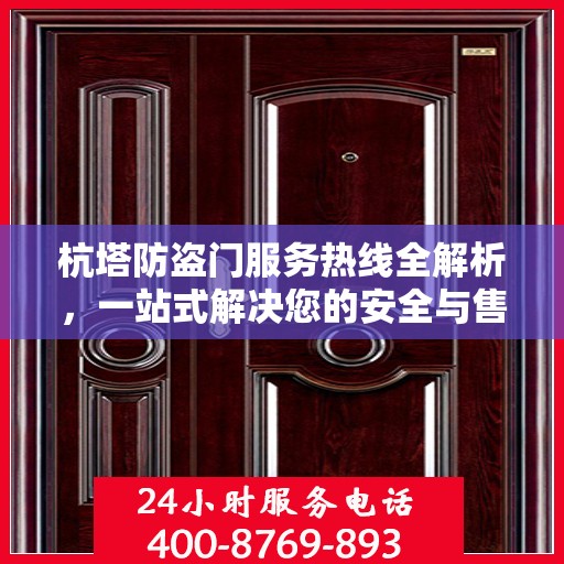 杭塔防盗门服务热线全解析，一站式解决您的安全与售后问题